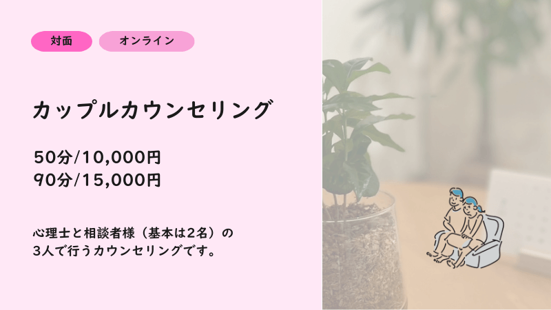 カップルカウンセリング:初回50分6000円、継続50分8000円。
対面・オンラインどちらも対応。