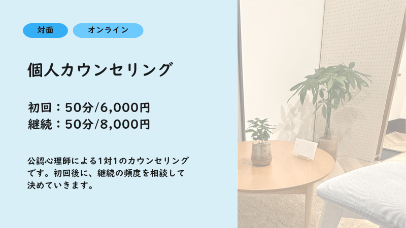 個人カウンセリング:初回50分6000円、継続50分8000円。
対面・オンラインどちらも対応。